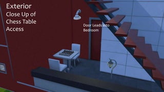 Exterior 
Close Up of 
Chess Table 
Access 
Door Leads into 
Bedroom 
 