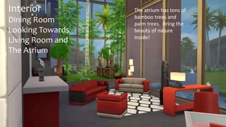 Interior 
Dining Room 
Looking Towards 
Living Room and 
The Atrium 
The atrium has tons of 
bamboo trees and 
palm trees. Bring the 
beauty of nature 
inside! 
 