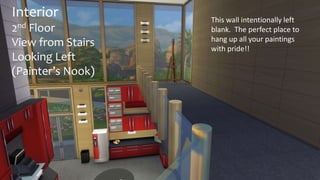 Interior 
2nd Floor 
View from Stairs 
Looking Left 
(Painter’s Nook) 
This wall intentionally left 
blank. The perfect place to 
hang up all your paintings 
with pride!! 
 