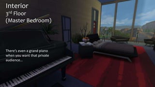 Interior 
3rd Floor 
(Master Bedroom) 
There’s even a grand piano 
when you want that private 
audience… 
 