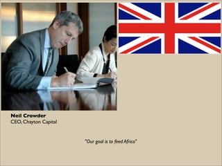 Neil Crowder
CEO, Chayton Capital


                       "Our goal is to feed Africa"
 