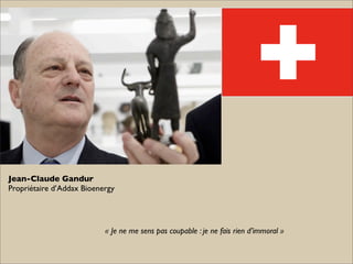 Jean-Claude Gandur
Propriétaire d’Addax Bioenergy




                           « Je ne me sens pas coupable : je ne fais...