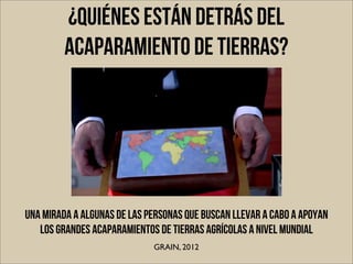 ¿Quiénes están detrás del
         acaparamiento de tierras?




Una mirada a algunas de las personas que buscan llevar a ...