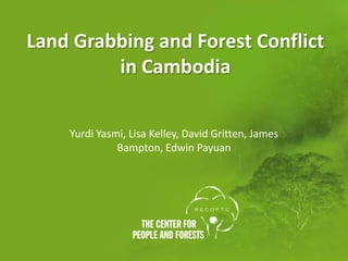 Land Grabbing and Forest Conflict
         in Cambodia


    Yurdi Yasmi, Lisa Kelley, David Gritten, James
              Bampton, Edwin Payuan
 