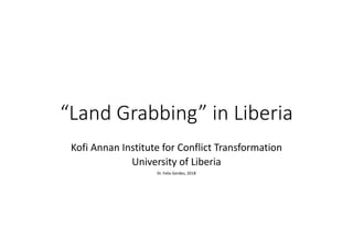 “Land Grabbing” in Liberia
Kofi Annan Institute for Conflict Transformation
University of Liberia
Dr. Felix Gerdes, 2018
 
