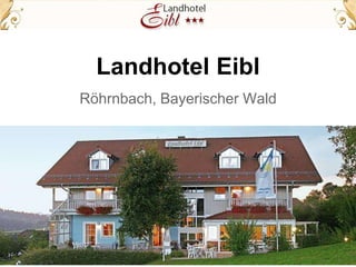 Landhotel Eibl
Röhrnbach, Bayerischer Wald
 