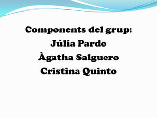 Components del grup:Júlia PardoÀgatha SalgueroCristina Quinto