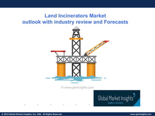 © 2016 Global Market Insights, Inc. USA. All Rights Reserved www.gminsights.com
Land Incinerators Market
outlook with industry review and Forecasts
 