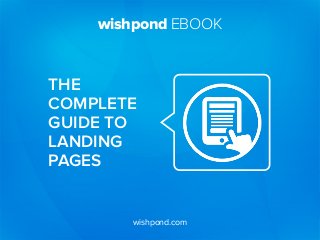wishpond EBOOK
wishpond.com
THE
COMPLETE
GUIDE TO
LANDING
PAGES
 