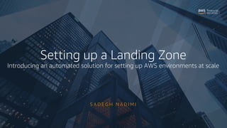 S A D E G H N A D I M I
Setting up a Landing Zone
Introducing an automated solution for setting up AWS environments at scale
 