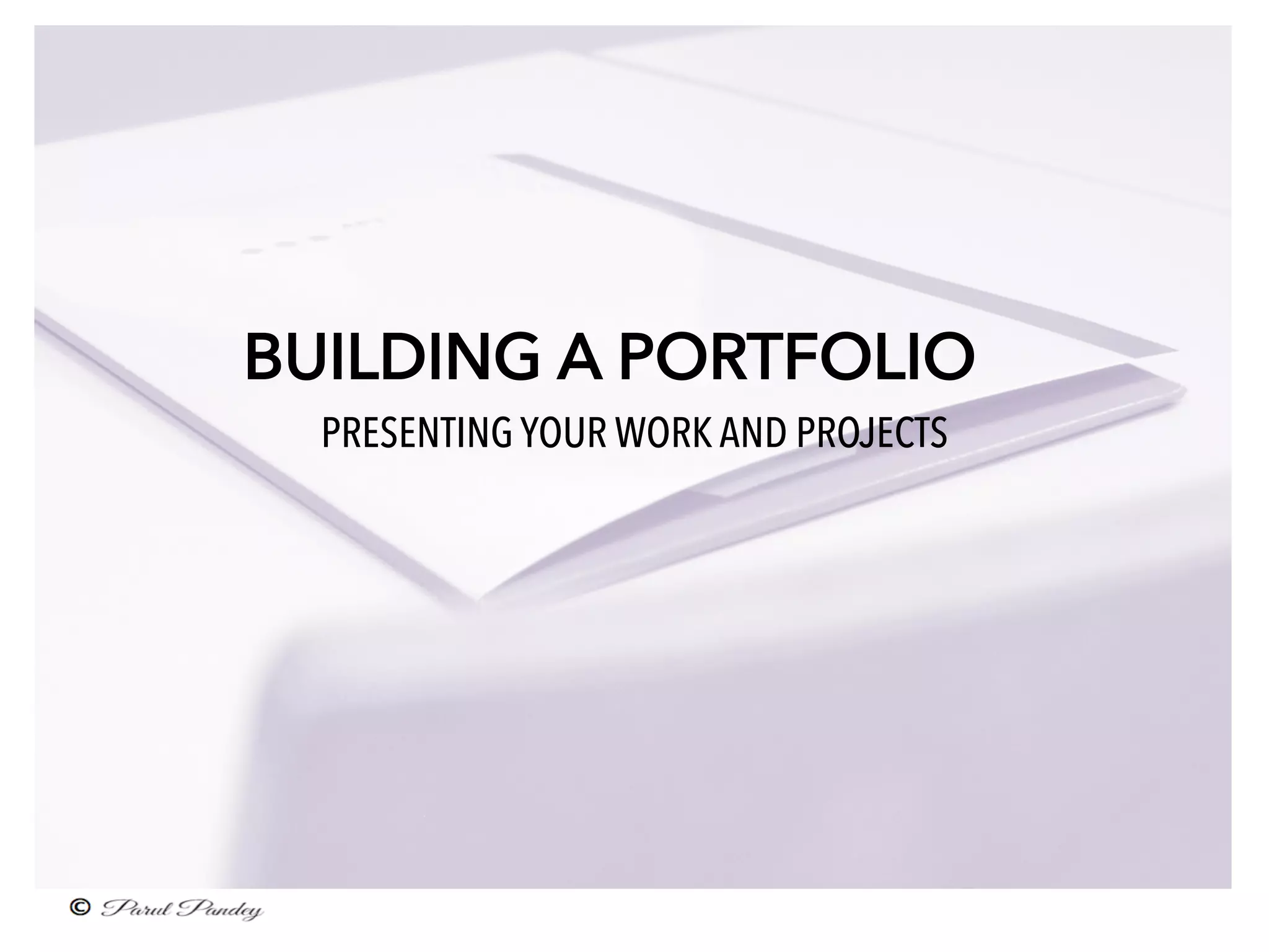 BUILDING A PORTFOLIO
PRESENTING YOUR WORK AND PROJECTS
 