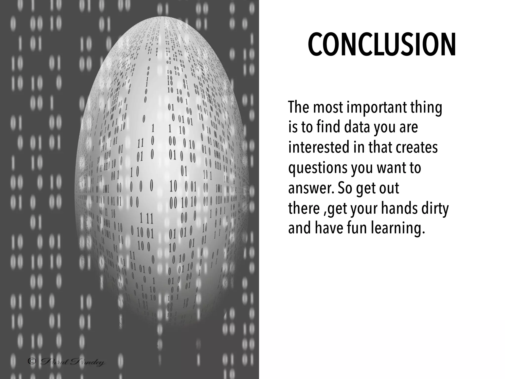 CONCLUSION
The most important thing
is to find data you are
interested in that creates
questions you want to
answer. So get out
there ,get your hands dirty
and have fun learning.
 