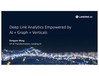 Deep Link Analytics Empowered by
AI + Graph + Verticals
Dongyan Wang
VP AI Transformation, Landing AI
 
