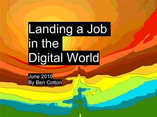 Landing a Job
in the
Digital World
June 2010
By Ben Cotton
 