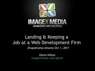 Landing & Keeping a 
Job at a Web Development Firm
      DrupalCamp Atlanta Oct 1, 2011

             Glenn Hilton
        imagexmedia.com/glenn
 