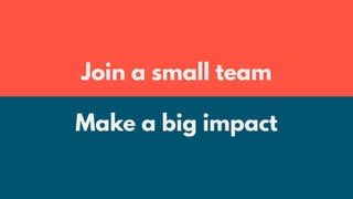 Join a small team
Make a big impact
 