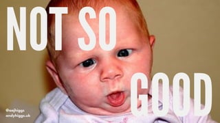 @aajhiggs
andyhiggs.uk
NOT SO
GOOD
 