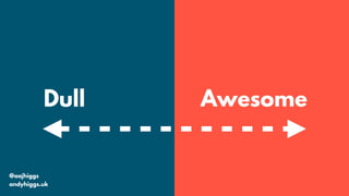 @aajhiggs
andyhiggs.uk
Dull Awesome
 