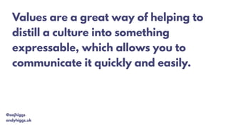 @aajhiggs
andyhiggs.uk
Values are a great way of helping to
distill a culture into something
expressable, which allows you to
communicate it quickly and easily.
 