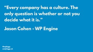 @aajhiggs
andyhiggs.uk
“Every company has a culture. The
only question is whether or not you
decide what it is.”
Jason Cohen - WP Engine
 