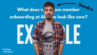 EXAMPLE
What does new team member
onboarding at Akkroo look like now?
@aajhiggs
andyhiggs.uk
Sandro
 