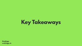 @aajhiggs
andyhiggs.uk
Key Takeaways
 