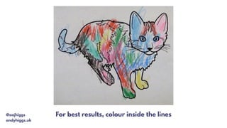 For best results, colour inside the lines@aajhiggs
andyhiggs.uk
 