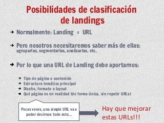 Posibilidades de clasificación
de landings
Normalmente: Landing = URL
Pero nosotros necesitaremos saber más de ellas:
agru...