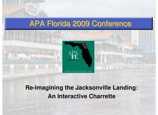 APA Florida 2009 Conference




Re-Imagining the Jacksonville Landing:
       An Interactive Charrette
 