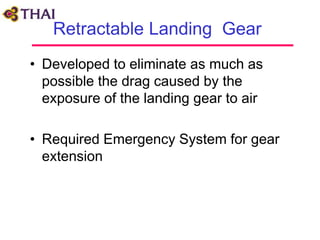 Retractable Landing Gear
• Developed to eliminate as much as
possible the drag caused by the
exposure of the landing gear to air
• Required Emergency System for gear
extension
 