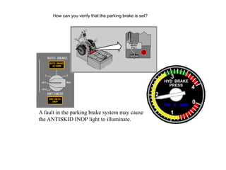 How can you verify that the parking brake is set?
A fault in the parking brake system may cause
the ANTISKID INOP light to illuminate.
 