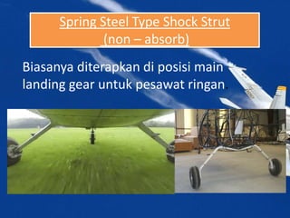 Spring Steel Type Shock Strut
(non – absorb)
Biasanya diterapkan di posisi main
landing gear untuk pesawat ringan.
 
