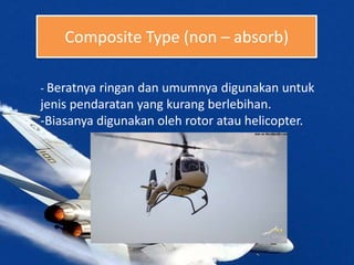 Composite Type (non – absorb)
- Beratnya ringan dan umumnya digunakan untuk
jenis pendaratan yang kurang berlebihan.
-Biasanya digunakan oleh rotor atau helicopter.
 