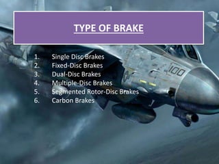 TYPE OF BRAKE
1. Single Disc Brakes
2. Fixed-Disc Brakes
3. Dual-Disc Brakes
4. Multiple-Disc Brakes
5. Segmented Rotor-Disc Brakes
6. Carbon Brakes
 