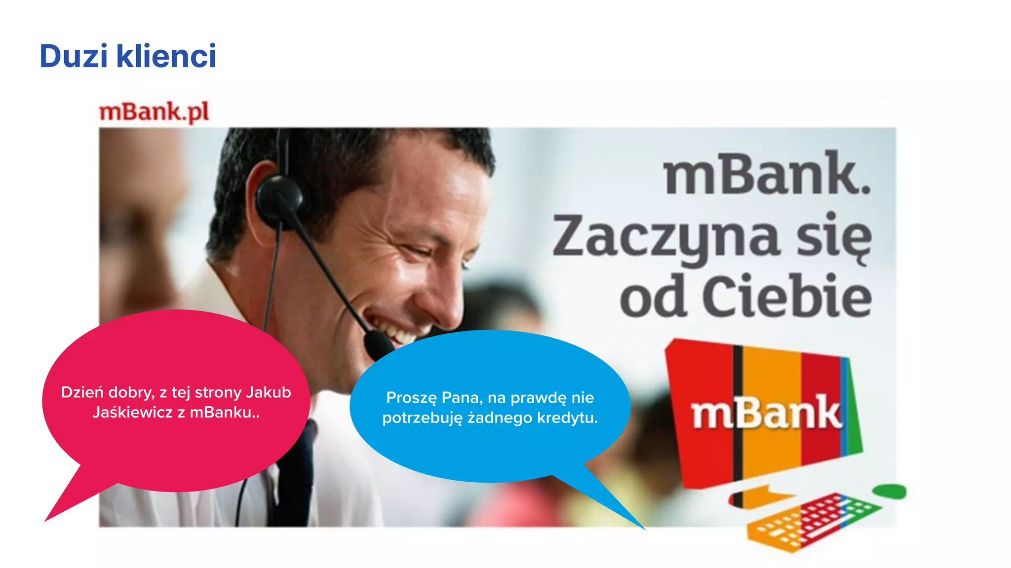 Dzień dobry, z tej strony Jakub
Jaśkiewicz z mBanku..
Proszę Pana, na prawdę nie
potrzebuję żadnego kredytu.
Duzi klienci
 