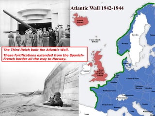 The Third Reich built the Atlantic Wall.
These fortifications extended from the Spanish-
French border all the way to Norway.
 
