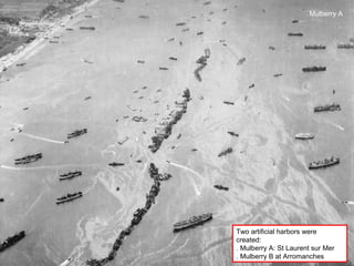 Mulberry A




Two artificial harbors were
created:
. Mulberry A: St Laurent sur Mer
. Mulberry B at Arromanches
 