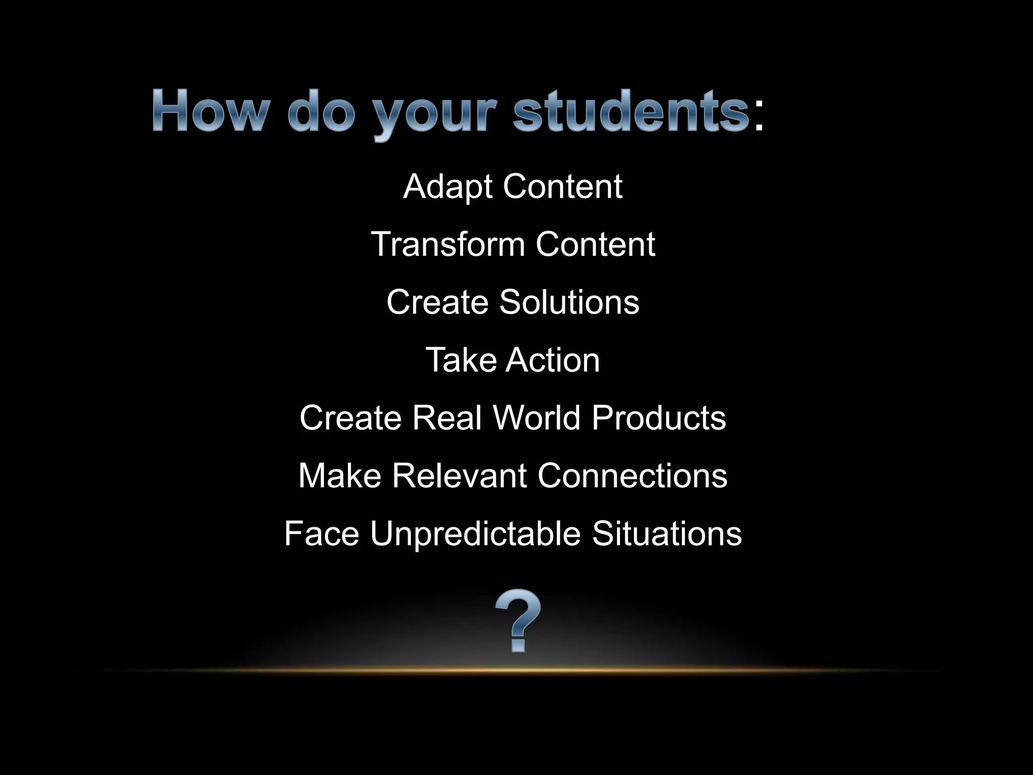 :
Adapt Content
Transform Content
Create Solutions
Take Action
Create Real World Products
Make Relevant Connections
Face Unpredictable Situations
