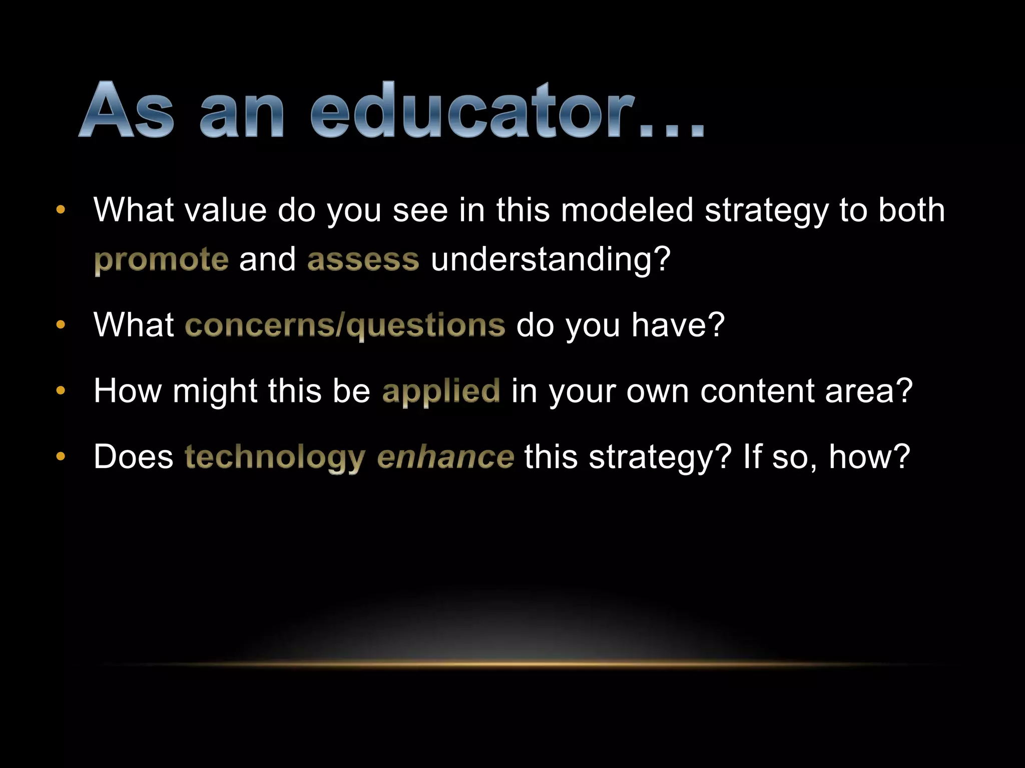 • What value do you see in this modeled strategy to both
and understanding?
• What do you have?
• How might this be in your own content area?
• Does this strategy? If so, how?