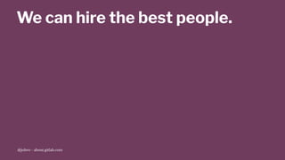 We can hire the best people.
@jobvo - about.gitlab.com
 