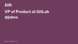 Job
VP of Product at GitLab
@jobvo
@jobvo - about.gitlab.com
 