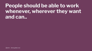 People should be able to work
whenever, wherever they want
and can..
@jobvo - about.gitlab.com
 