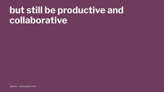 but still be productive and
collaborative
@jobvo - about.gitlab.com
 