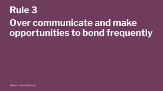 Rule 3
Over communicate and make
opportunities to bond frequently
@jobvo - about.gitlab.com
 