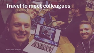 Travel to meet colleagues
@jobvo - about.gitlab.com
 