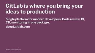 GitLab is where you bring your
ideas to production
Single platform for modern developers. Code review, CI,
CD, monitoring in one package.
about.gitlab.com
@jobvo - about.gitlab.com
 