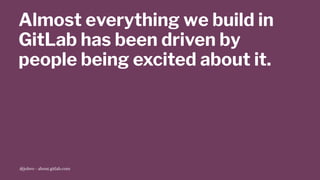 Almost everything we build in
GitLab has been driven by
people being excited about it.
@jobvo - about.gitlab.com
 