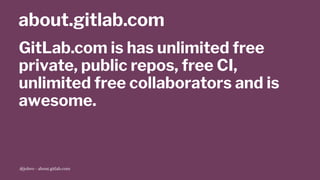 about.gitlab.com
GitLab.com is has unlimited free
private, public repos, free CI,
unlimited free collaborators and is
awesome.
@jobvo - about.gitlab.com
 