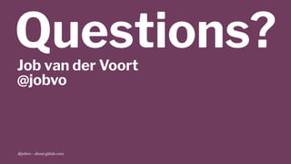 Questions?Job van der Voort
@jobvo
@jobvo - about.gitlab.com
 