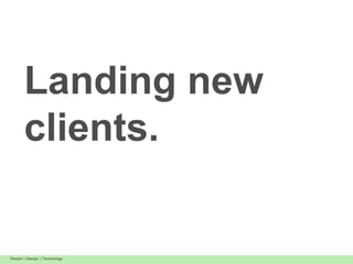Landing new
       clients.


People | Design | Technology
 